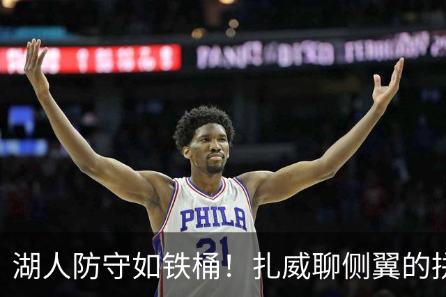湖人防守如铁桶！扎威聊侧翼的拼劲与策略
